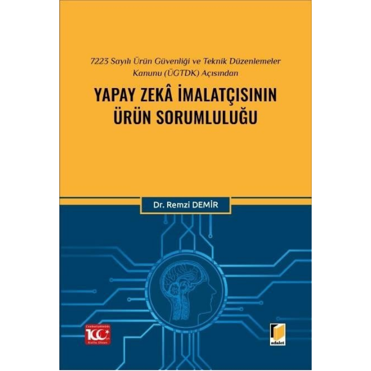 7223 Sayılı Ürün Güvenliği ve Teknik Düzenlemeler Kanunu (ÜGTDK) Açısından Yapay Zekâ İmalatçısının Ürün Sorumluluğu Adalet Yayınevi