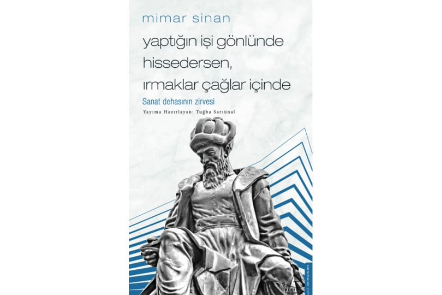 Mimar Sinan - Yaptığın İşi Gönlünde Hissedersen, Irmaklar Çağlar İçinde Sanatsal Dehanın Zirvesi Destek Yayınları