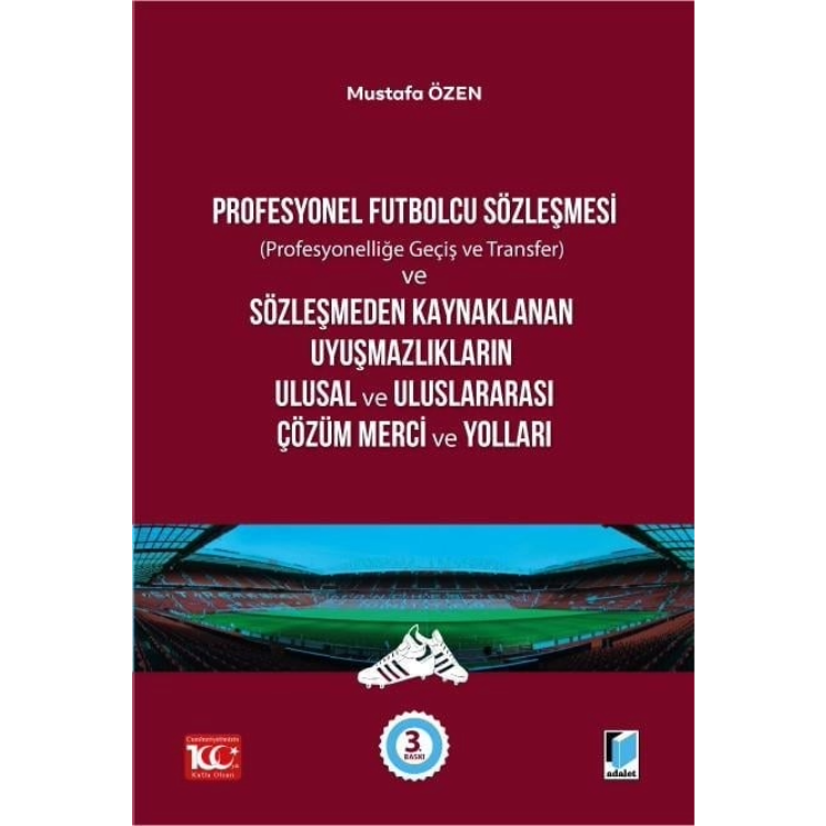 Profesyonel Futbolcu Sözleşmesi (Profesyonelliğe Geçiş ve Transfer) ve Sözleşmeden Kaynaklanan Uyuşmazlıkların Ulusal ve Uluslararası Çözüm Merci ve Yolları Adalet Yayınevi