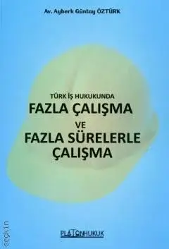 Türk İş Hukukunda Fazla Çalışma ve Fazla Sürelerle Çalışma Platon Hukuk Yayınları