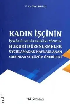 Kadın İşçinin İş Sağlığı ve Güvenliğine Yönelik Hukuki Düzenlemeler Uygulamadan Kaynaklanan Sorunlar Platon Hukuk Yayınları