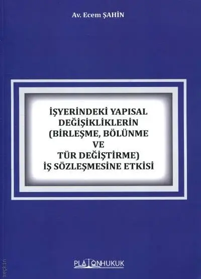 İşyerindeki Yapısal Değişikliklerin İş Sözleşmesine Etkisi (Birleşme, Bölünme ve Tür Değiştirme) Platon Hukuk Yayınları